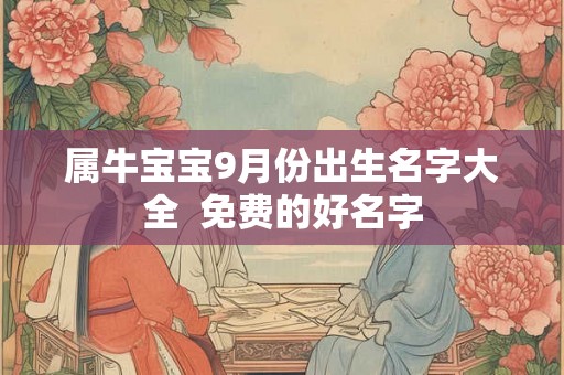 属牛宝宝9月份出生名字大全  免费的好名字