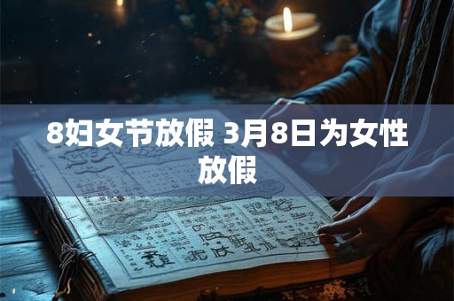8妇女节放假 3月8日为女性放假 8妇女节放假 3月8日为女性放假