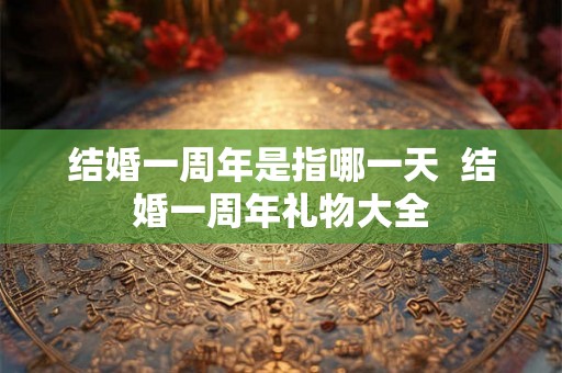 结婚一周年是指哪一天  结婚一周年礼物大全