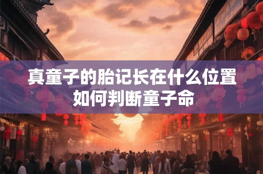 真童子的胎记长在什么位置 如何判断童子命