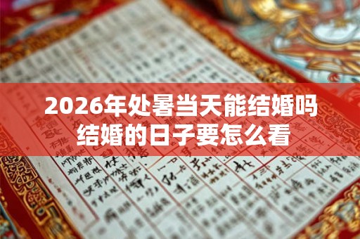 2026年处暑当天能结婚吗 结婚的日子要怎么看
