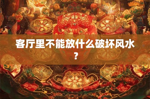 客厅里不能放什么破坏风水？