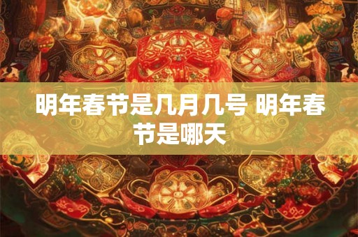 明年春节是几月几号 明年春节是哪天