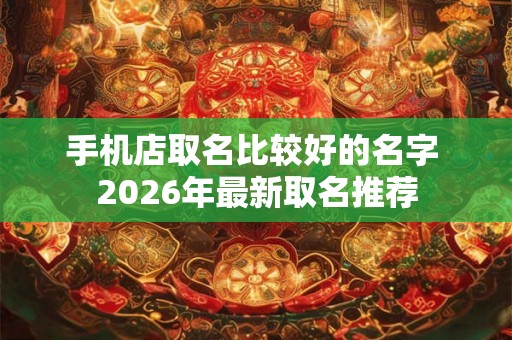 手机店取名比较好的名字 2026年最新取名推荐