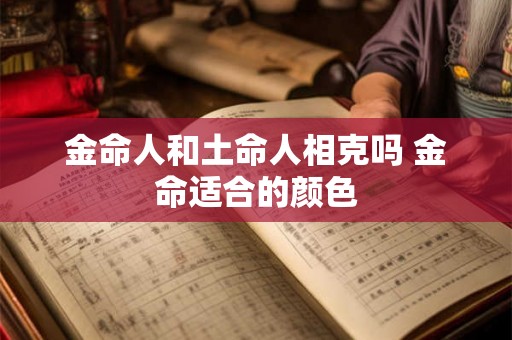 金命人和土命人相克吗 金命适合的颜色