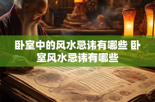 卧室中的风水忌讳有哪些 卧室风水忌讳有哪些