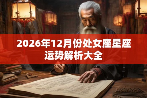 2026年12月份处女座星座运势解析大全