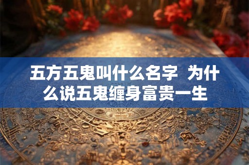 五方五鬼叫什么名字  为什么说五鬼缠身富贵一生