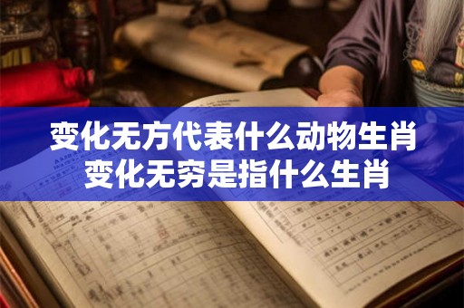 变化无方代表什么动物生肖 变化无穷是指什么生肖 变化无方代表什么动物生肖 变化无穷是指什么生肖