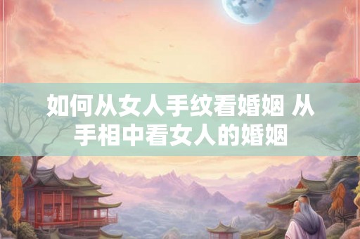 如何从女人手纹看婚姻 从手相中看女人的婚姻