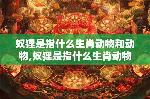 奴狸是指什么生肖动物和动物,奴狸是指什么生肖动物和动物的动物