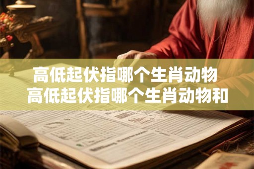 高低起伏指哪个生肖动物 高低起伏指哪个生肖动物和动物