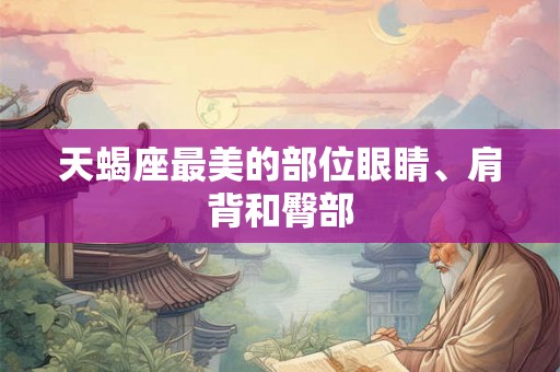 天蝎座最美的部位眼睛、肩背和臀部