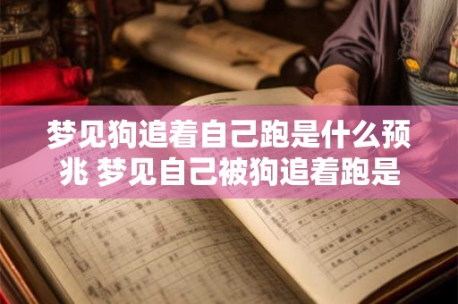 梦见狗追着自己跑是什么预兆 梦见自己被狗追着跑是否预示着什么