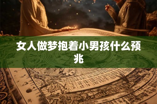 女人做梦抱着小男孩什么预兆
