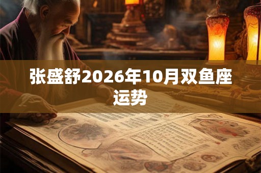 张盛舒2026年10月双鱼座运势