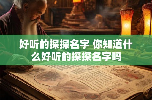 好听的探探名字 你知道什么好听的探探名字吗