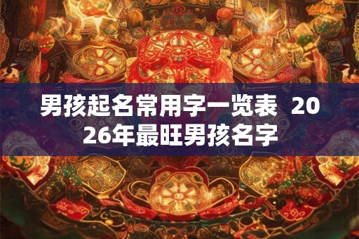男孩起名常用字一览表  2026年最旺男孩名字