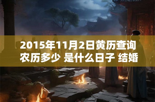 2015年11月2日黄历查询 农历多少 是什么日子 结婚吉时 2015年11月2日黄历查询 农历多少 是什么日子 结婚吉时