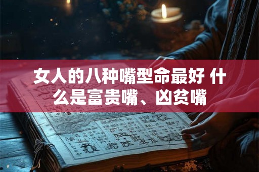 女人的八种嘴型命最好 什么是富贵嘴、凶贫嘴 女人的八种嘴型命最好 什么是富贵嘴、凶贫嘴