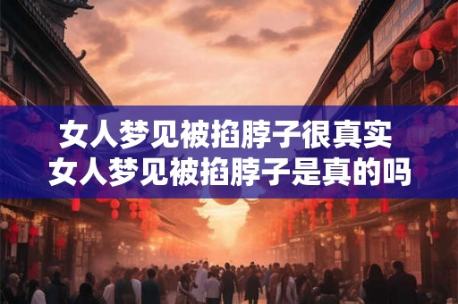 女人梦见被掐脖子很真实 女人梦见被掐脖子是真的吗