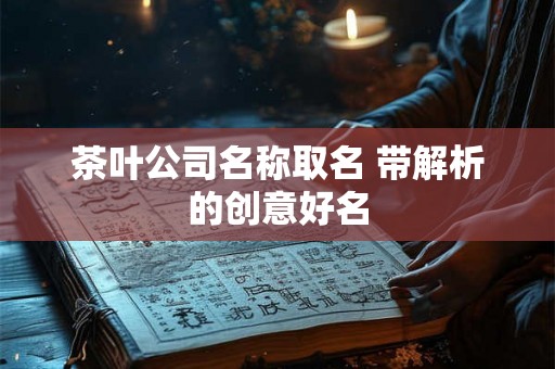 茶叶公司名称取名 带解析的创意好名