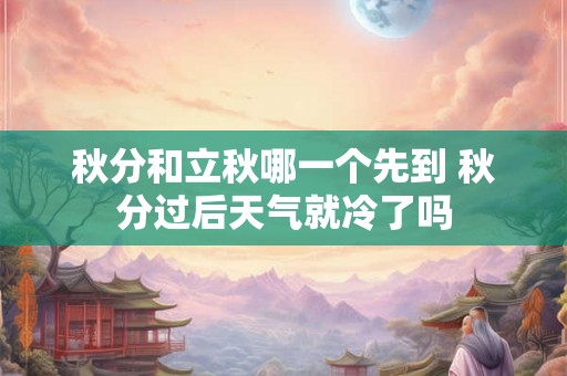 秋分和立秋哪一个先到 秋分过后天气就冷了吗