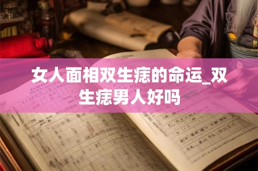 女人面相双生痣的命运_双生痣男人好吗