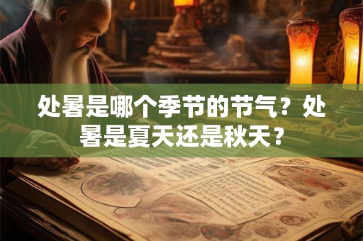 处暑是哪个季节的节气？处暑是夏天还是秋天？