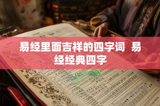易经里面吉祥的四字词  易经经典四字