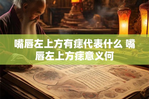 嘴唇左上方有痣代表什么 嘴唇左上方痣意义何