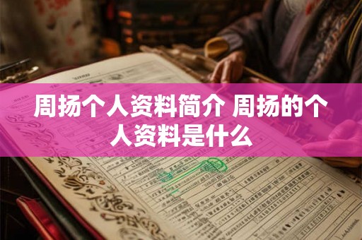 周扬个人资料简介 周扬的个人资料是什么 周扬个人资料简介 周扬的个人资料是什么
