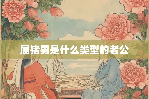 属猪男是什么类型的老公