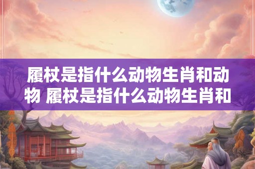 履杖是指什么动物生肖和动物 履杖是指什么动物生肖和动物图片