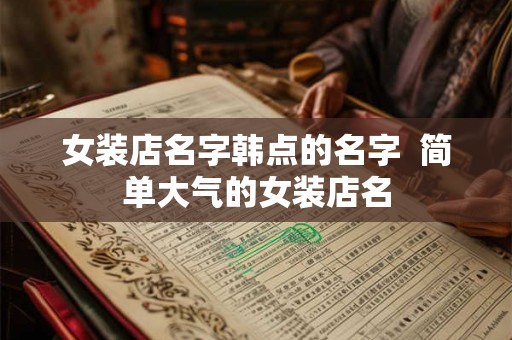 女装店名字韩点的名字  简单大气的女装店名