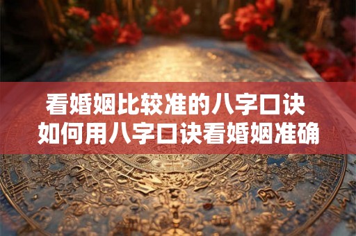看婚姻比较准的八字口诀 如何用八字口诀看婚姻准确性