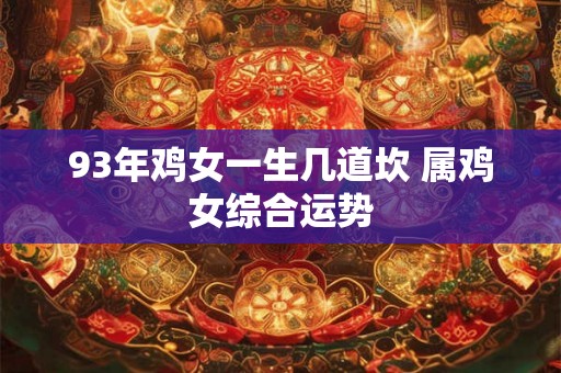 93年鸡女一生几道坎 属鸡女综合运势