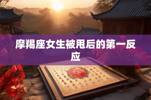 摩羯座女生被甩后的第一反应