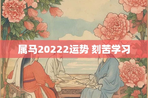属马20222运势 刻苦学习 属马20222运势 刻苦学习
