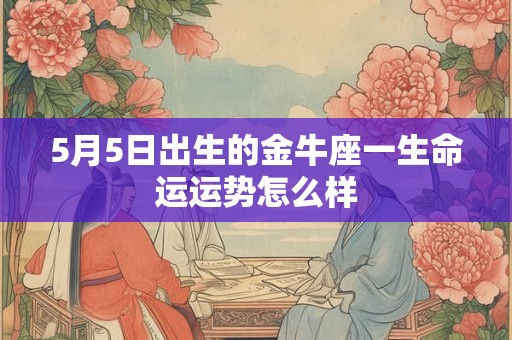 5月5日出生的金牛座一生命运运势怎么样