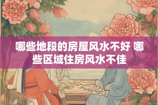 哪些地段的房屋风水不好 哪些区域住房风水不佳
