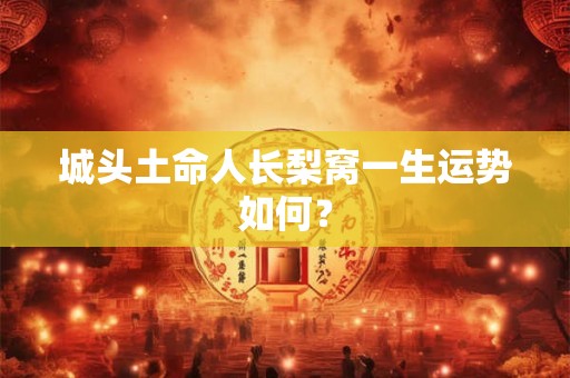 城头土命人长梨窝一生运势如何？