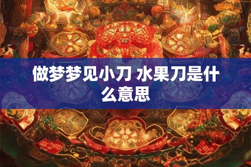 做梦梦见小刀 水果刀是什么意思