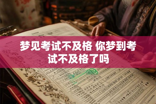 梦见考试不及格 你梦到考试不及格了吗