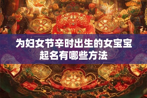 为妇女节辛时出生的女宝宝起名有哪些方法