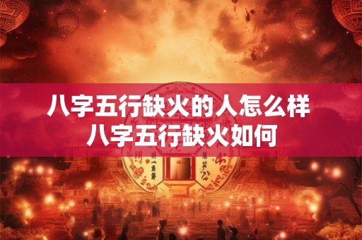 八字五行缺火的人怎么样 八字五行缺火如何