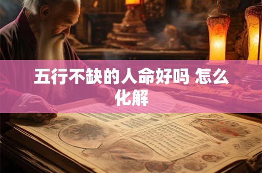 五行不缺的人命好吗 怎么化解