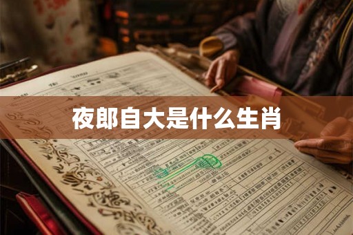夜郎自大是什么生肖