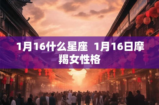1月16什么星座  1月16日摩羯女性格
