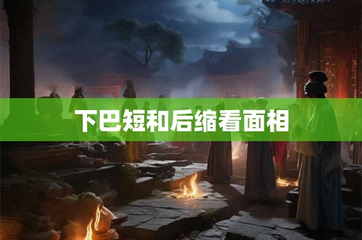 下巴短和后缩看面相